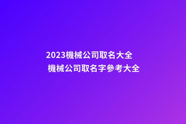 2023機械公司取名大全 機械公司取名字參考大全